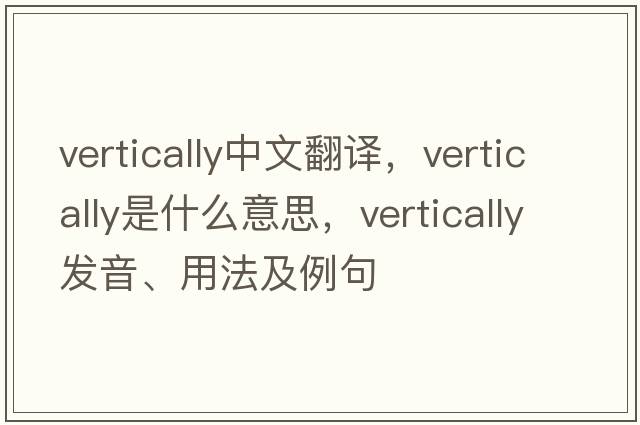 vertically中文翻譯，vertically是什么意思，vertically發(fā)音、用法及例句
