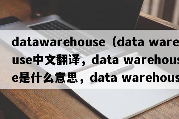 datawarehouse（data warehouse中文翻譯，data warehouse是什么意思，data warehouse發(fā)音、用法及例句）