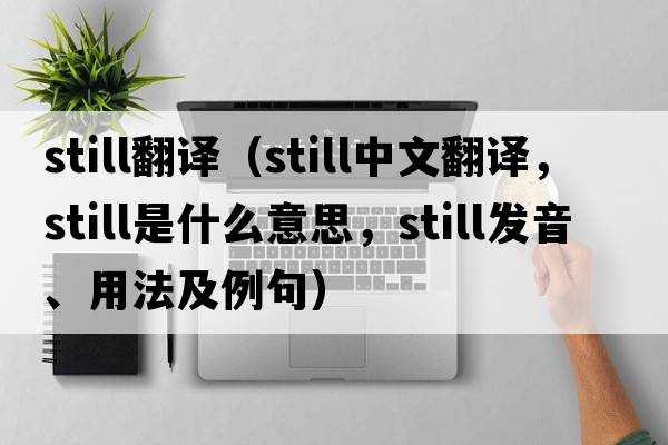 still翻譯（still中文翻譯，still是什么意思，still發(fā)音、用法及例句）