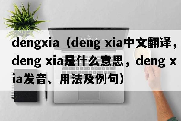 dengxia（deng xia中文翻譯，deng xia是什么意思，deng xia發(fā)音、用法及例句）
