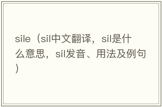 sile（sil中文翻譯，sil是什么意思，sil發(fā)音、用法及例句）