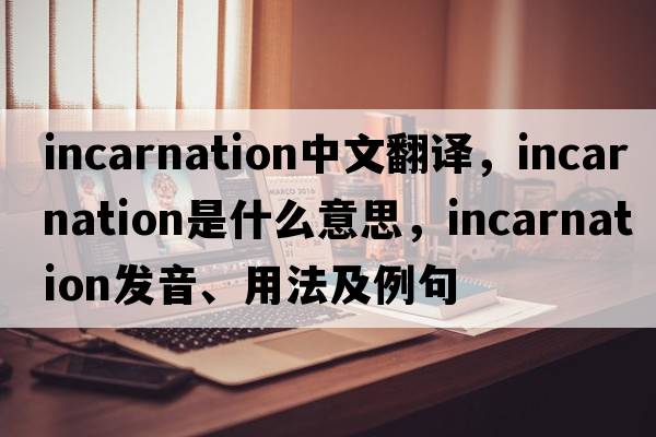 incarnation中文翻譯，incarnation是什么意思，incarnation發(fā)音、用法及例句