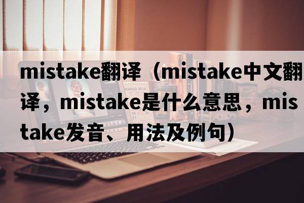 mistake翻譯（mistake中文翻譯，mistake是什么意思，mistake發(fā)音、用法及例句）
