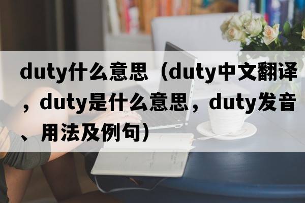 duty什么意思（duty中文翻譯，duty是什么意思，duty發(fā)音、用法及例句）