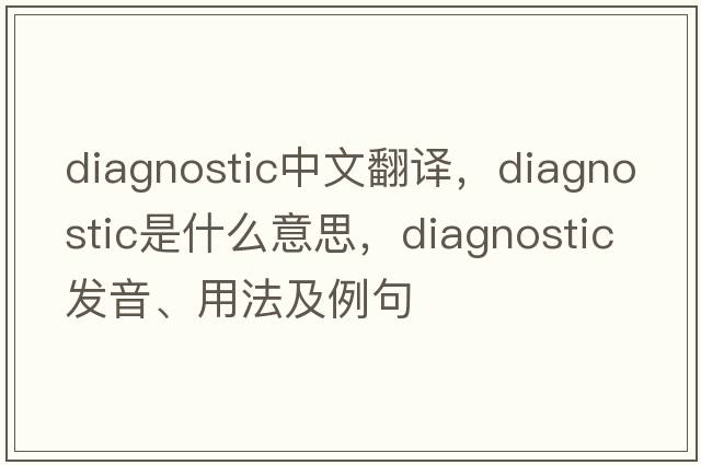 diagnostic中文翻譯，diagnostic是什么意思，diagnostic發(fā)音、用法及例句