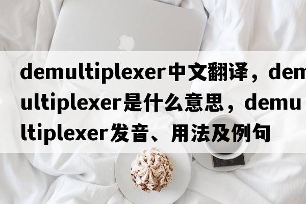 demultiplexer中文翻譯，demultiplexer是什么意思，demultiplexer發(fā)音、用法及例句