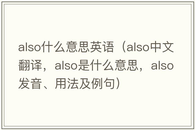 also什么意思英語(yǔ)（also中文翻譯，also是什么意思，also發(fā)音、用法及例句）