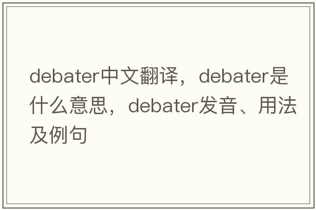debater中文翻譯，debater是什么意思，debater發(fā)音、用法及例句