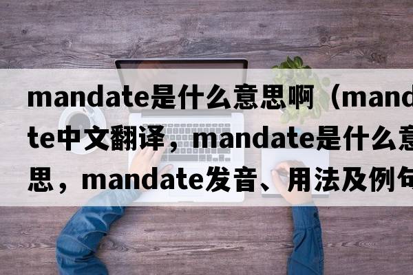 mandate是什么意思?。╩andate中文翻譯，mandate是什么意思，mandate發(fā)音、用法及例句）