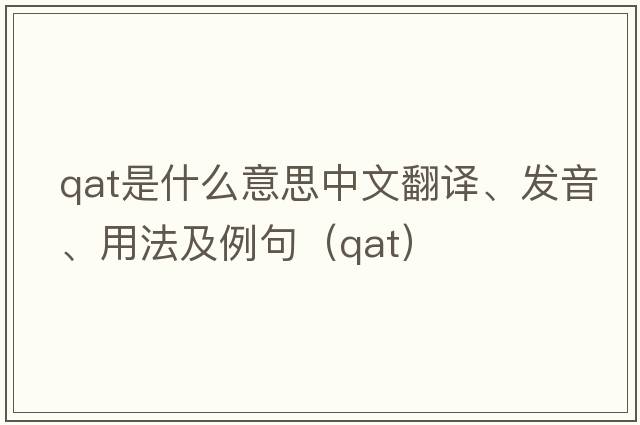 QAT是什么意思中文翻譯、發(fā)音、用法及例句（qat）