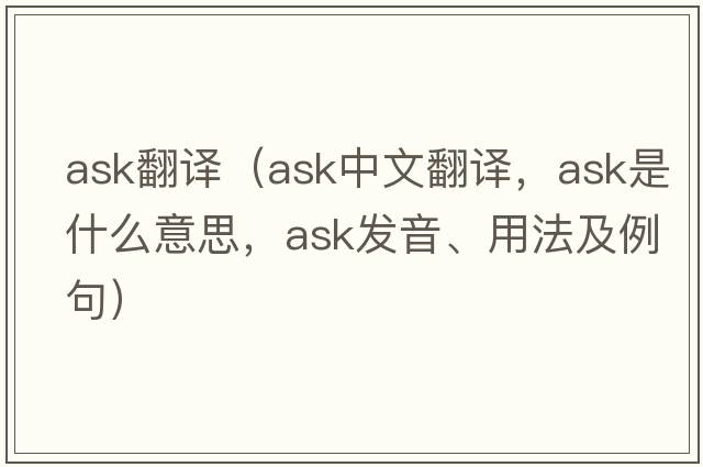 ask翻譯（ask中文翻譯，ask是什么意思，ask發(fā)音、用法及例句）
