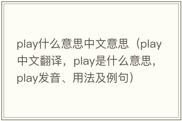 play什么意思中文意思（play中文翻譯，play是什么意思，play發(fā)音、用法及例句）