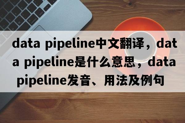data pipeline中文翻譯，data pipeline是什么意思，data pipeline發(fā)音、用法及例句