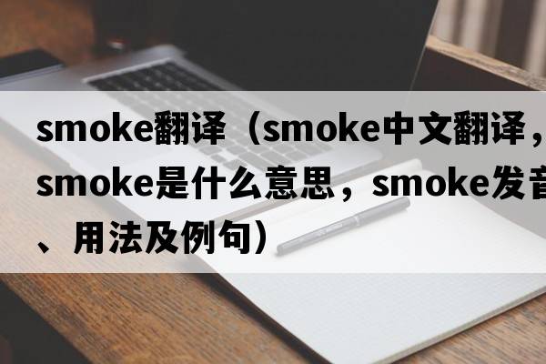 smoke翻譯（smoke中文翻譯，smoke是什么意思，smoke發(fā)音、用法及例句）