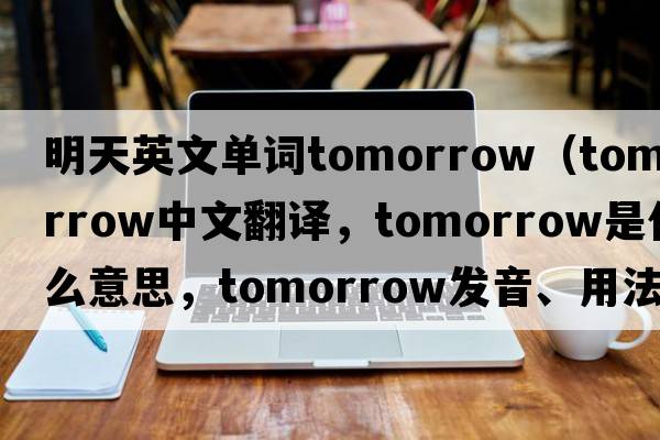 明天英文單詞tomorrow（tomorrow中文翻譯，tomorrow是什么意思，tomorrow發(fā)音、用法及例句）