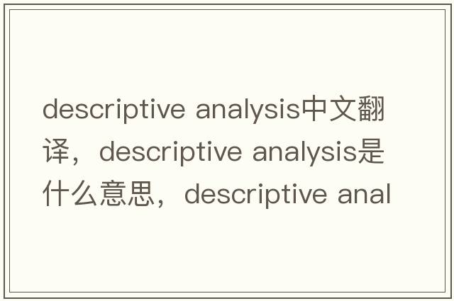 descriptive analysis中文翻譯，descriptive analysis是什么意思，descriptive analysis發(fā)音、用法及例句