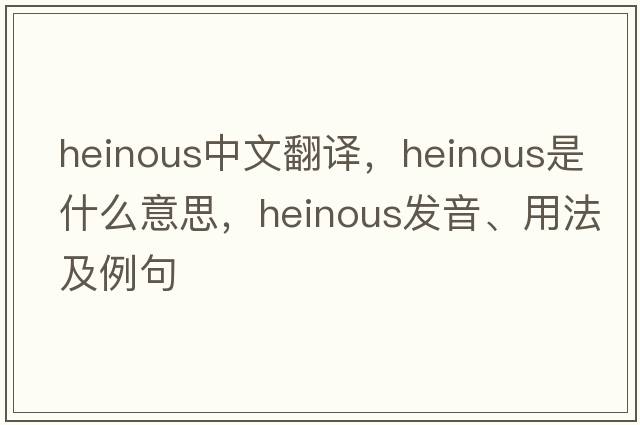 heinous中文翻譯，heinous是什么意思，heinous發(fā)音、用法及例句