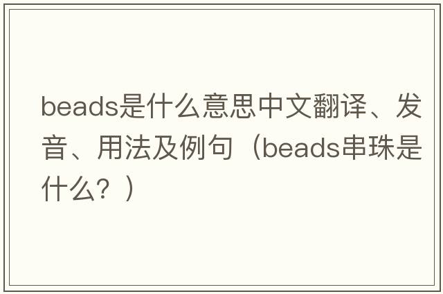 beads是什么意思中文翻譯、發(fā)音、用法及例句（beads串珠是什么？）