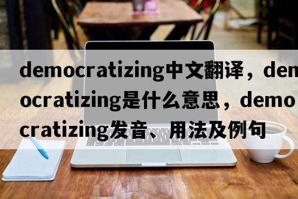 democratizing中文翻譯，democratizing是什么意思，democratizing發(fā)音、用法及例句