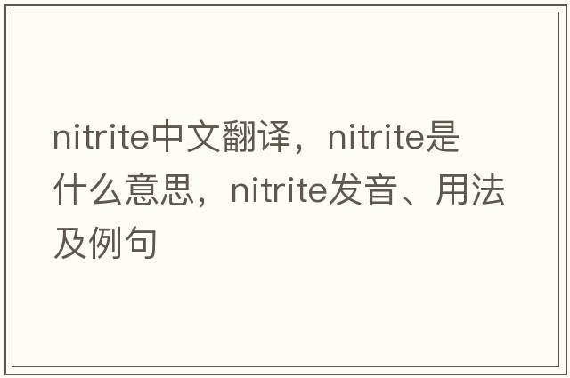 nitrite中文翻譯，nitrite是什么意思，nitrite發(fā)音、用法及例句
