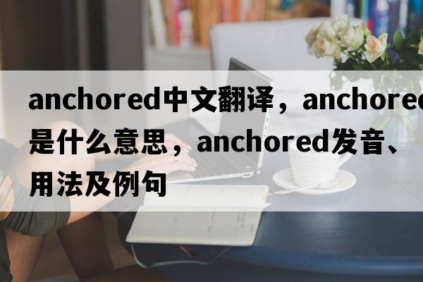 anchored中文翻譯，anchored是什么意思，anchored發(fā)音、用法及例句