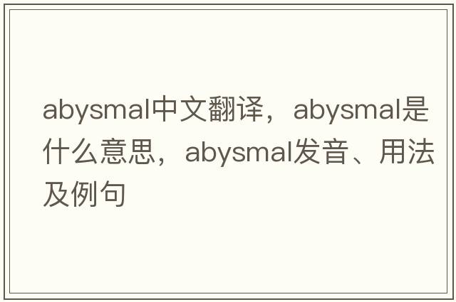 abysmal中文翻譯，abysmal是什么意思，abysmal發(fā)音、用法及例句