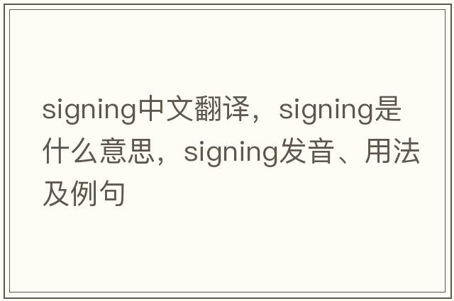 signing中文翻譯，signing是什么意思，signing發(fā)音、用法及例句