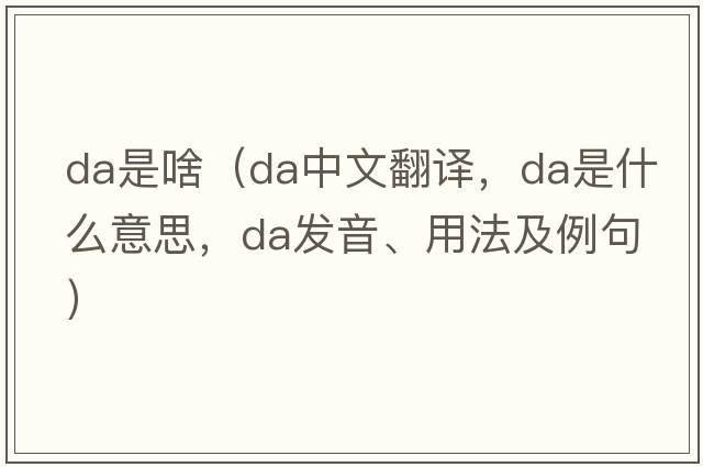 da是啥（da中文翻譯，da是什么意思，da發(fā)音、用法及例句）