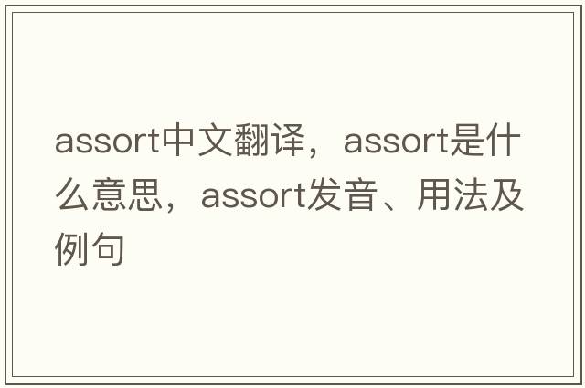 assort中文翻譯，assort是什么意思，assort發(fā)音、用法及例句