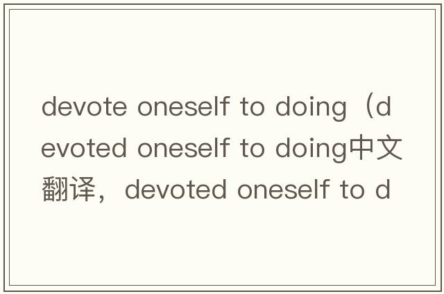 devote oneself to doing（devoted oneself to doing中文翻譯，devoted oneself to doing是什么意思，devoted oneself t