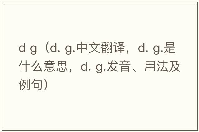 d g（d. g.中文翻譯，d. g.是什么意思，d. g.發(fā)音、用法及例句）