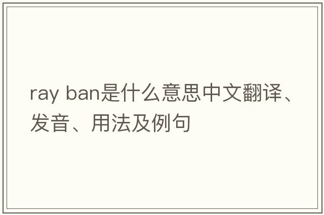 ray ban是什么意思中文翻譯、發(fā)音、用法及例句