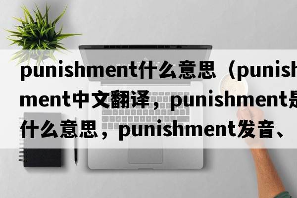 punishment什么意思（punishment中文翻譯，punishment是什么意思，punishment發(fā)音、用法及例句）