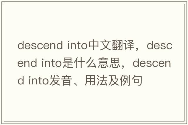 descend into中文翻譯，descend into是什么意思，descend into發(fā)音、用法及例句