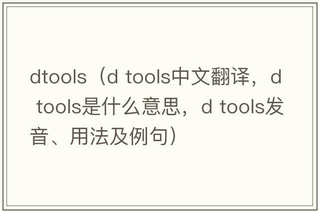 dtools（d tools中文翻譯，d tools是什么意思，d tools發(fā)音、用法及例句）