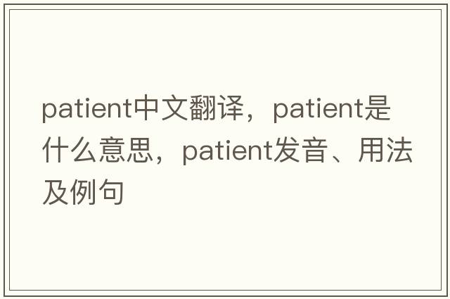 patient中文翻譯，patient是什么意思，patient發(fā)音、用法及例句