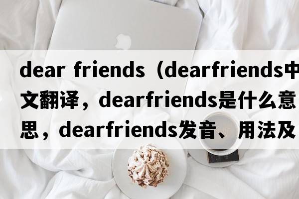 dear friends（dearfriends中文翻譯，dearfriends是什么意思，dearfriends發(fā)音、用法及例句）