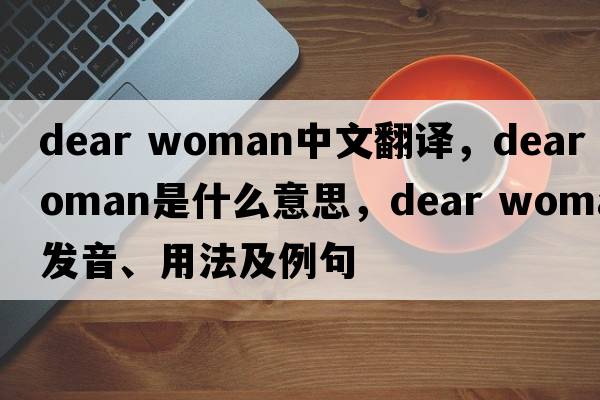 dear woman中文翻譯，dear woman是什么意思，dear woman發(fā)音、用法及例句