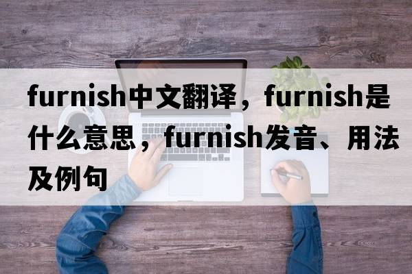 furnish中文翻譯，furnish是什么意思，furnish發(fā)音、用法及例句
