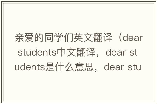 親愛(ài)的同學(xué)們英文翻譯（dear students中文翻譯，dear students是什么意思，dear students發(fā)音、用法及例句）