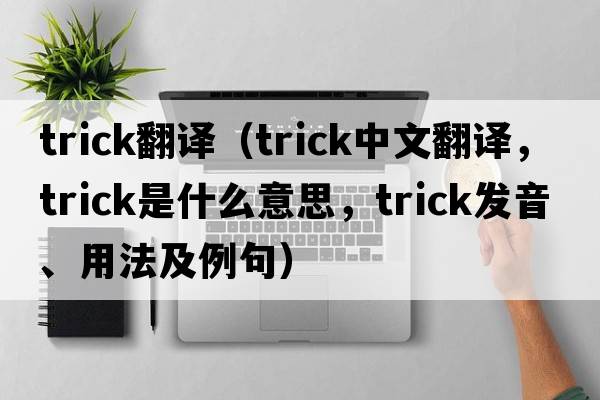 trick翻譯（trick中文翻譯，trick是什么意思，trick發(fā)音、用法及例句）