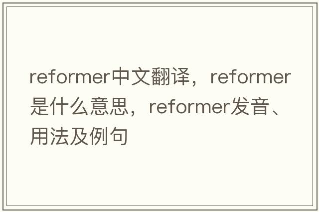 reformer中文翻譯，reformer是什么意思，reformer發(fā)音、用法及例句