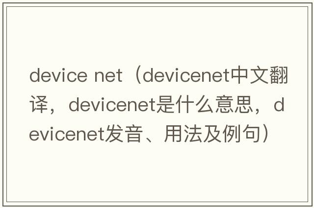 device net（devicenet中文翻譯，devicenet是什么意思，devicenet發(fā)音、用法及例句）