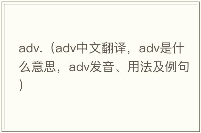 adv.（adv中文翻譯，adv是什么意思，adv發(fā)音、用法及例句）
