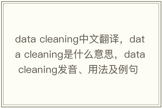 data cleaning中文翻譯，data cleaning是什么意思，data cleaning發(fā)音、用法及例句