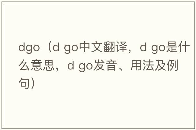 dgo（d go中文翻譯，d go是什么意思，d go發(fā)音、用法及例句）
