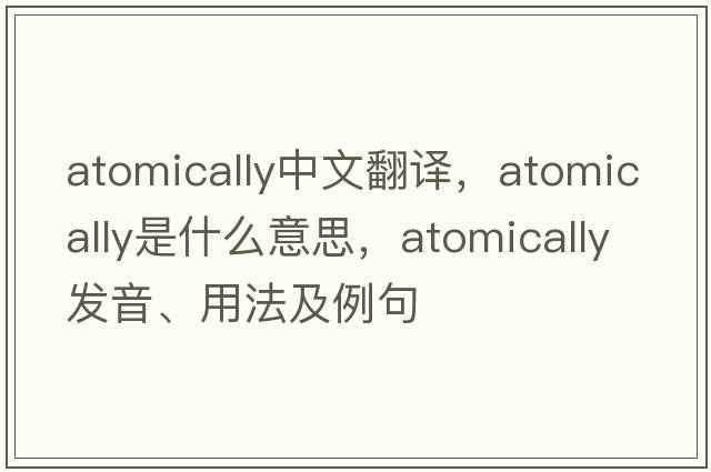 atomically中文翻譯，atomically是什么意思，atomically發(fā)音、用法及例句