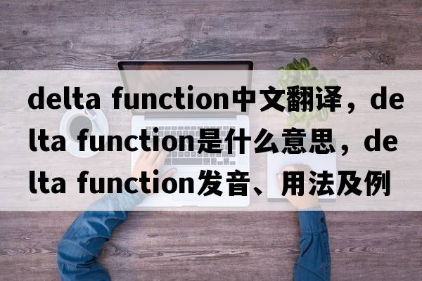 delta function中文翻譯，delta function是什么意思，delta function發(fā)音、用法及例句