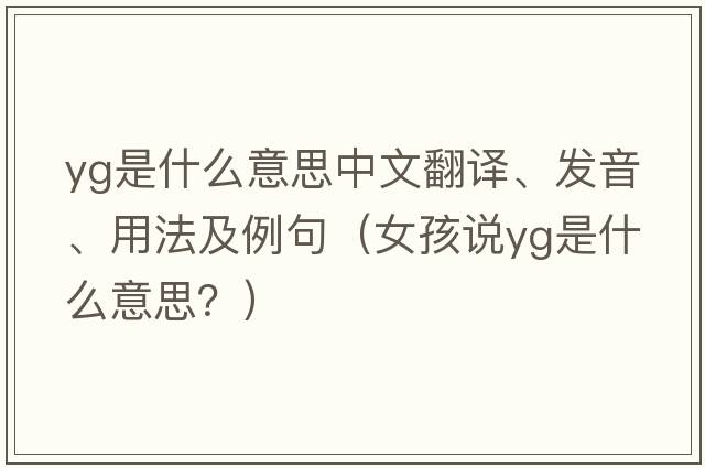 YG是什么意思中文翻譯、發(fā)音、用法及例句（女孩說(shuō)yg是什么意思？）