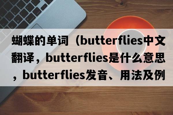蝴蝶的單詞（butterflies中文翻譯，butterflies是什么意思，butterflies發(fā)音、用法及例句）